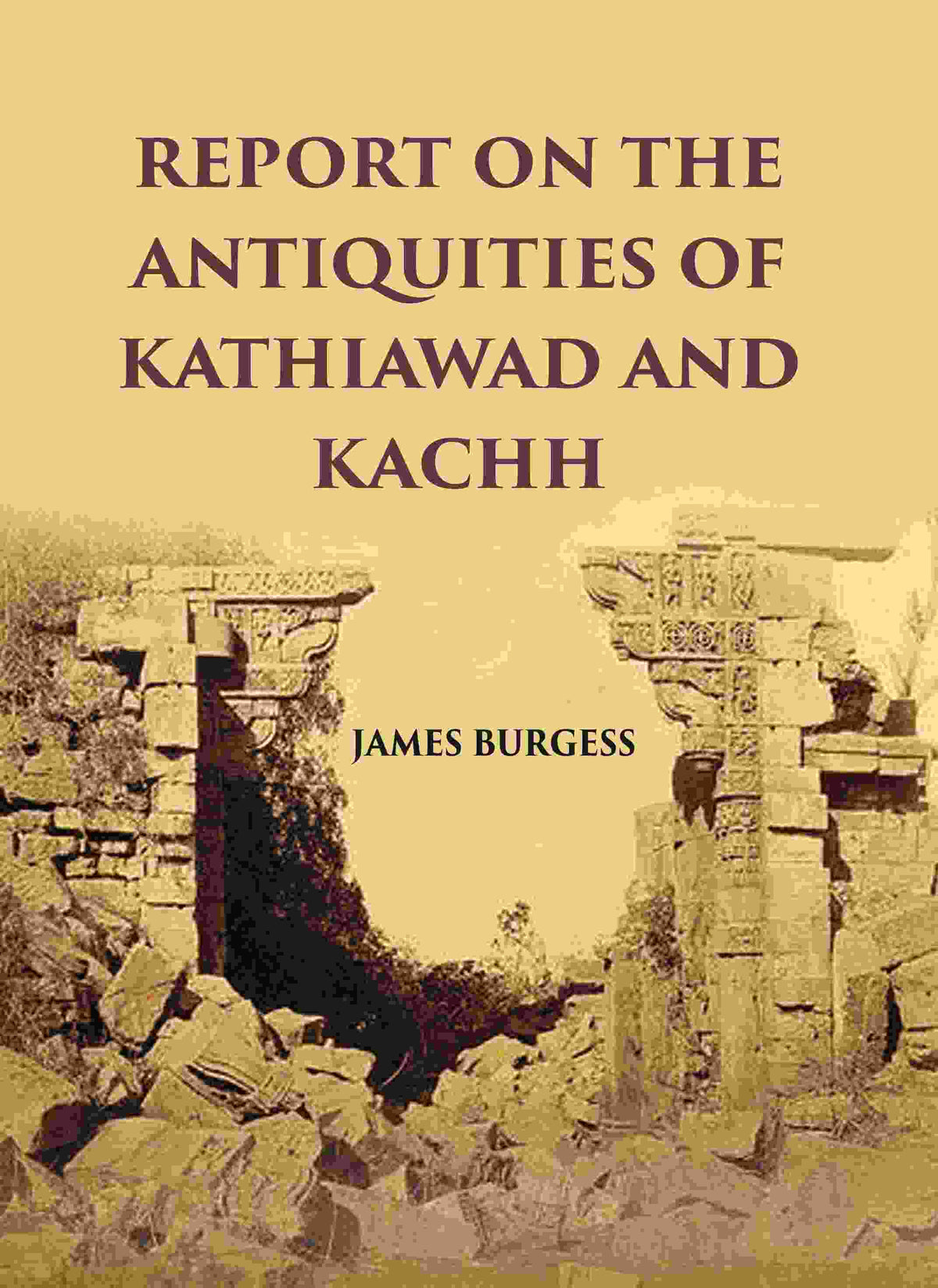 REPORT ON THE ANTIQUITIES OF KATHIAWAD AND KACHH - Gyan Books | Grocsy