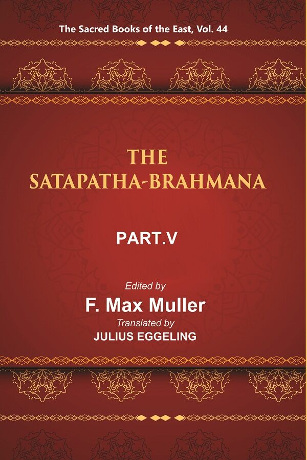 The Sacred Books of the East (THE SATAPATHA-BRAHMANA, PART-V: BOOKS XI, XII, XIII, AND XIV) 44th - Gyan Books | Grocsy