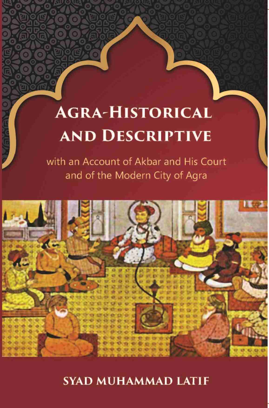 Agra Historical & Descriptive With An Account Of Akbar And His Court And Of The Modern City Of Agra - Gyan Books | Grocsy