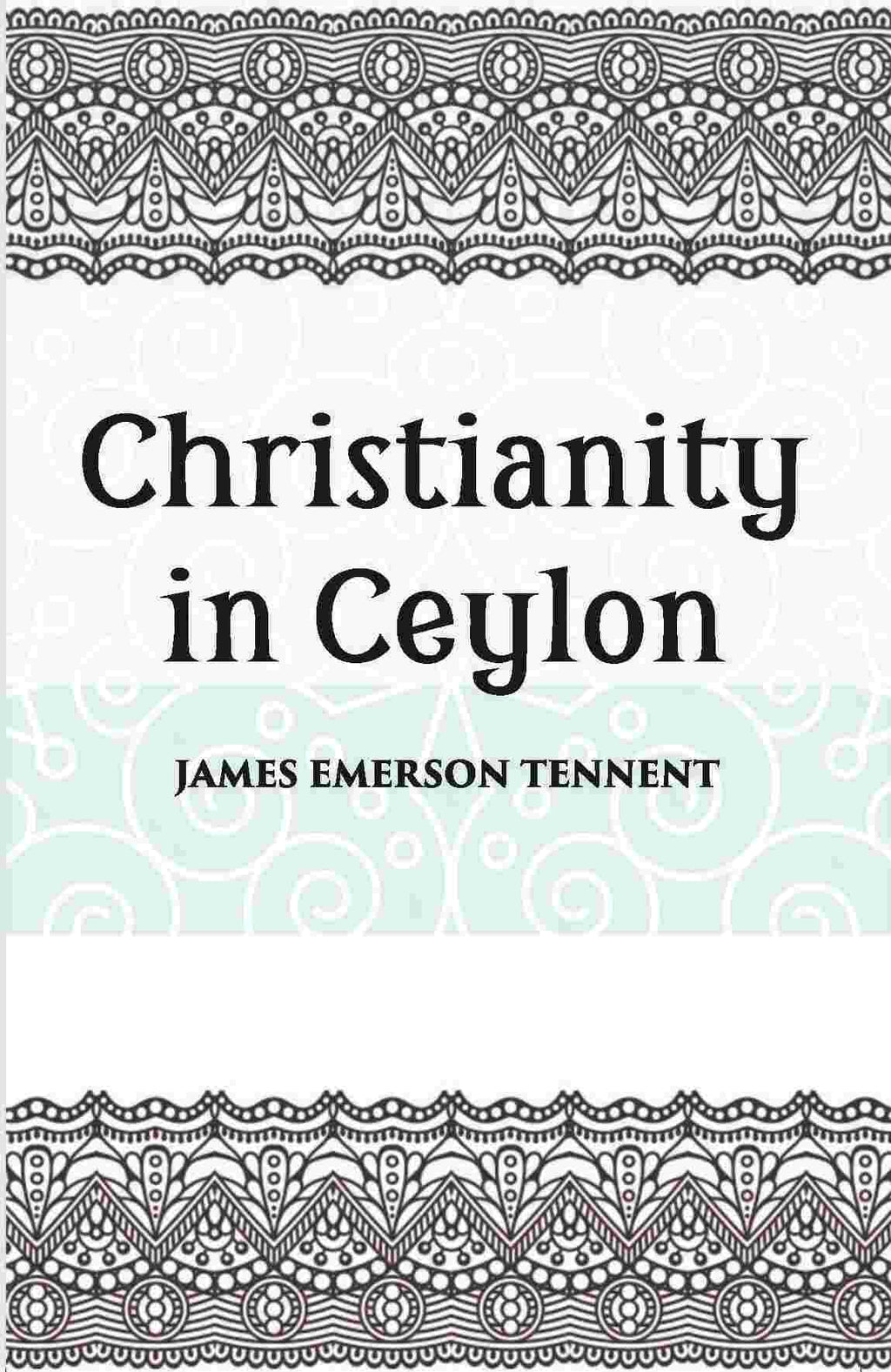Christianity In Ceylon:- Its Introduction And Progress Under The Portuguese, The Dutch, The British, And American Missions - Gyan Books | Grocsy