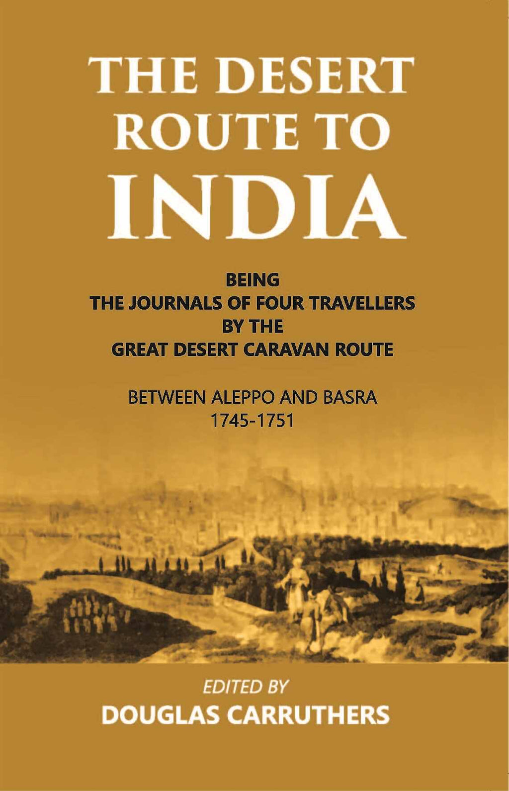 The Desert Route To India Being The Journals Of Four Travellers By The Great Desert Caravan Route Between Aleppo And Basra 1745-1751 - Gyan Books | Grocsy