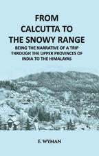 From Calcutta To The Snowy Range: Being The Narrative Of A Trip Through The Upper Provinces Of India To The Himalayas - Gyan Books | Grocsy