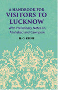 A Hand-Book For Visitors To Lucknow: With Preliminary Notes On Allahabad And Cawnpore - Gyan Books | Grocsy