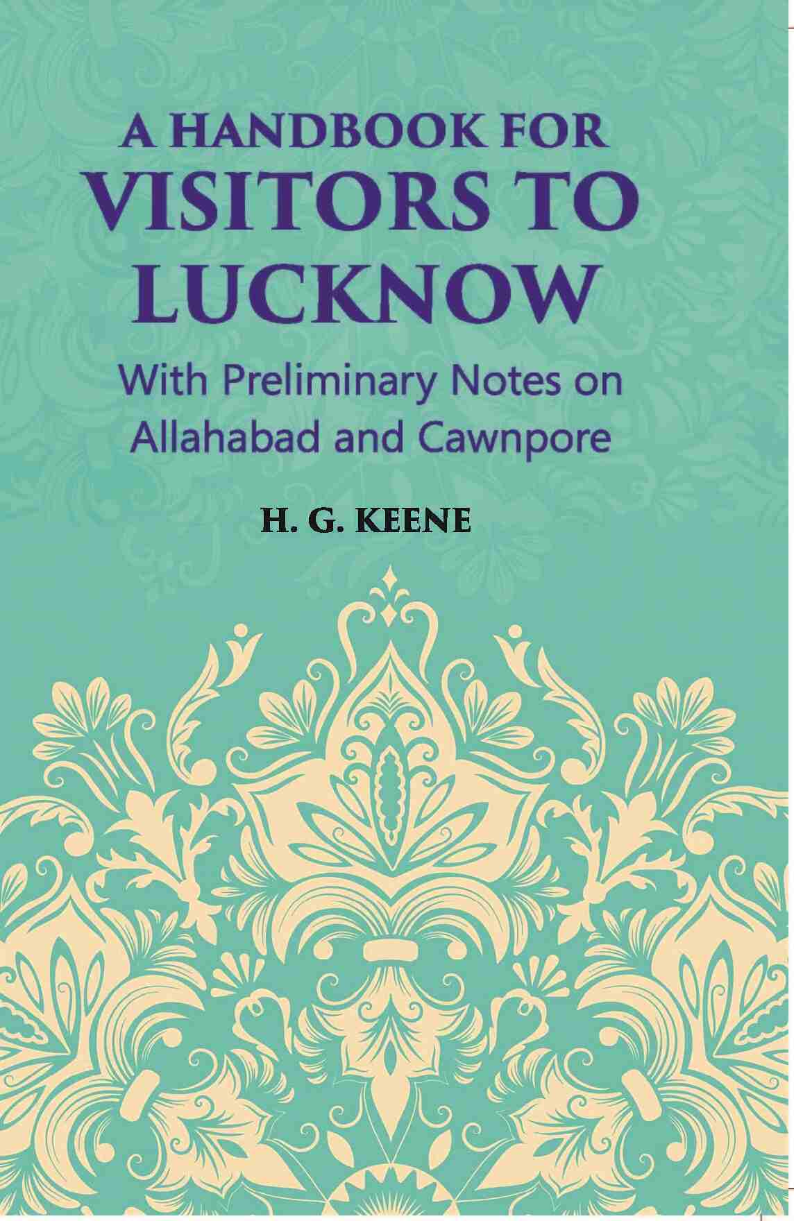 A Hand-Book For Visitors To Lucknow: With Preliminary Notes On Allahabad And Cawnpore - Gyan Books | Grocsy