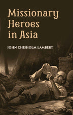 Missionary Heroes In Asia: True Stories Of The Intrepid Bravery And Stirring Adventures Of Missionaries With Uncivilized Man, Wild Beasts And The Forces Of Nature - Gyan Books | Grocsy