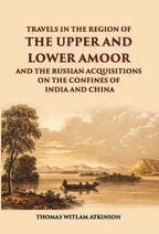Travels In The Regions Of The Upper And Lower Amoor And The Russian Acquisitions On The Confines Of India And China - Gyan Books | Grocsy