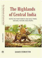 The Highlands Of Central India: Notes On Their Forests And Wild Tribes Natural History And Sports - Gyan Books | Grocsy