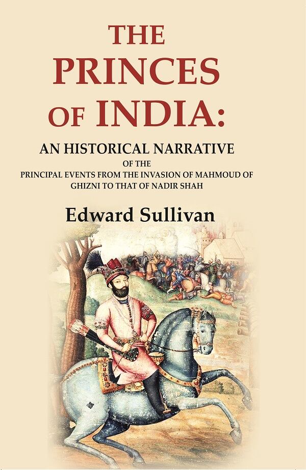 The Princes of India: An Historical Narrative of the Principal Events from the Invasion of Mahmoud of Ghizni to that of Nadir Shah - Gyan Books | Grocsy