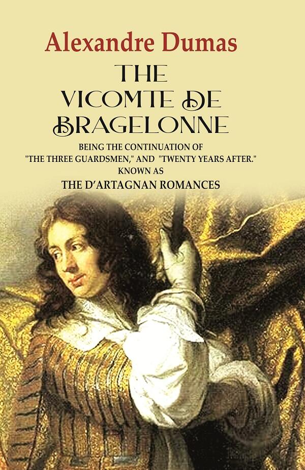 The Vicomte de Bragelonne: Being the Continuation of "the Three Guardsmen," and "Twenty Years After." Known as the D’artagnan Romances - Gyan Books | Grocsy
