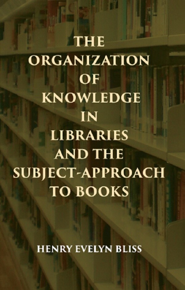 THE ORGANIZATION OF KNOWLEDGE IN LIBRARIES AND THE SUBJECT-APPROACH TO BOOKS - Gyan Books | Grocsy
