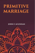 PRIMITIVE MARRIAGE: AN INQUIRY INTO THE ORIGIN OF THE FORM OF CAPTURE IN MARRIAGE CEREMONIES - Gyan Books | Grocsy