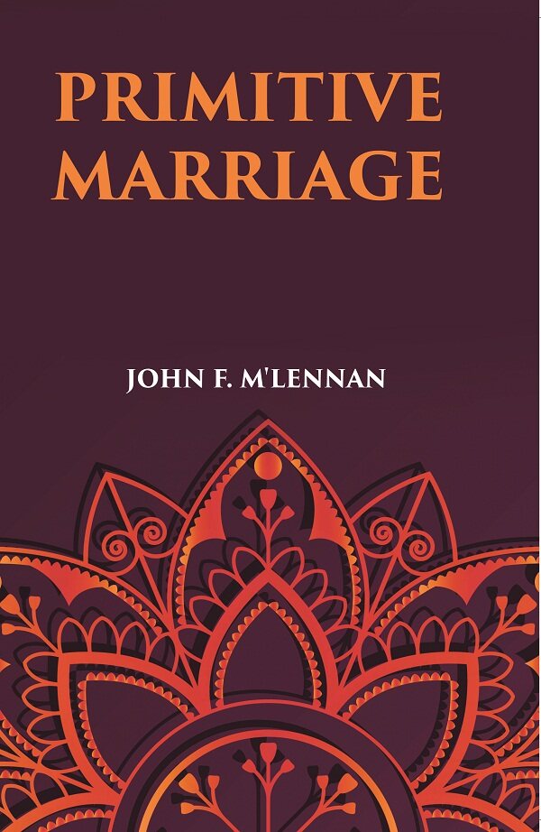 PRIMITIVE MARRIAGE: AN INQUIRY INTO THE ORIGIN OF THE FORM OF CAPTURE IN MARRIAGE CEREMONIES - Gyan Books | Grocsy