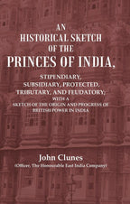 An Historical Sketch Of The Princes Of India: Stipendiary, Subsidiary, Protected, Tributary, And Feudatory; - Gyan Books | Grocsy