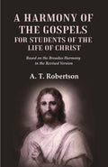 A Harmony of the Gospels for Students of the Life of Christ Based on the Broadus Harmony in the Revised Version - Gyan Books | Grocsy