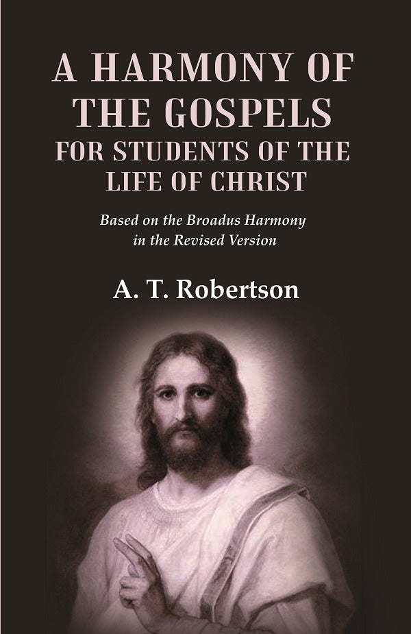 A Harmony of the Gospels for Students of the Life of Christ Based on the Broadus Harmony in the Revised Version - Gyan Books | Grocsy
