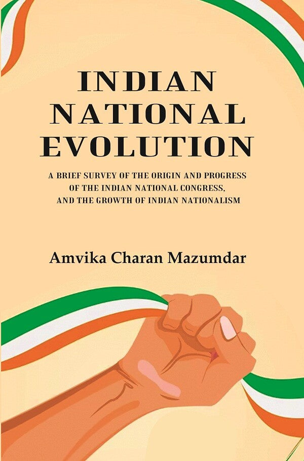 Indian National Evolution A Brief Survey of the Origin and Progress of the Indian National Congress, and the Growth of Indian Nationalism - Gyan Books | Grocsy