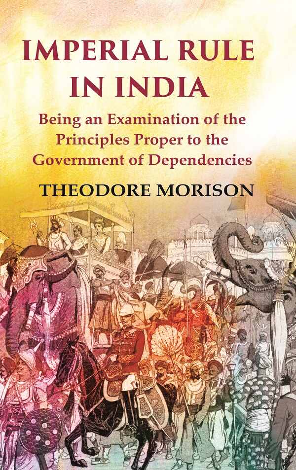 Imperial Rule in India Being an Examination of the Principles Proper to the Government of Dependencies - Gyan Books | Grocsy