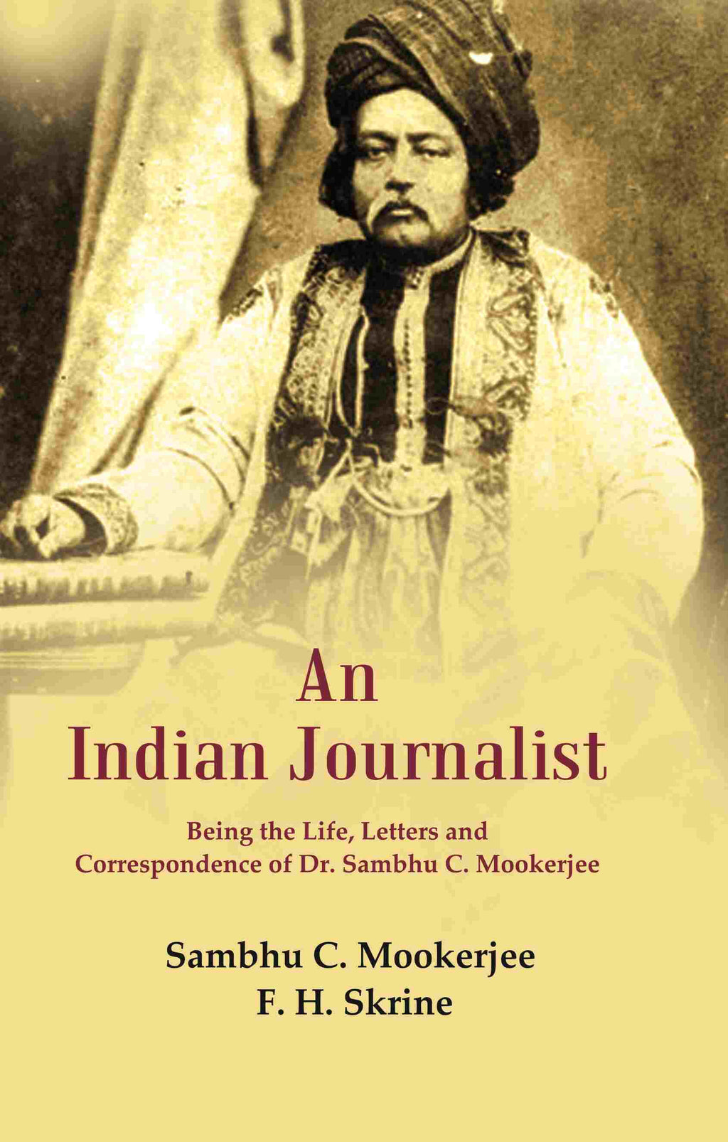 An Indian Journalist: Being the Life, Letters and Correspondence of Dr. Sambhu C. Mookerjee - Gyan Books | Grocsy