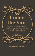 Under the Sun: Impression of Indian Cities with a Chapter Dealing with the Later Life of Nana Sahib - Gyan Books | Grocsy