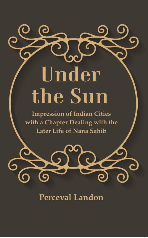 Under the Sun: Impression of Indian Cities with a Chapter Dealing with the Later Life of Nana Sahib - Gyan Books | Grocsy