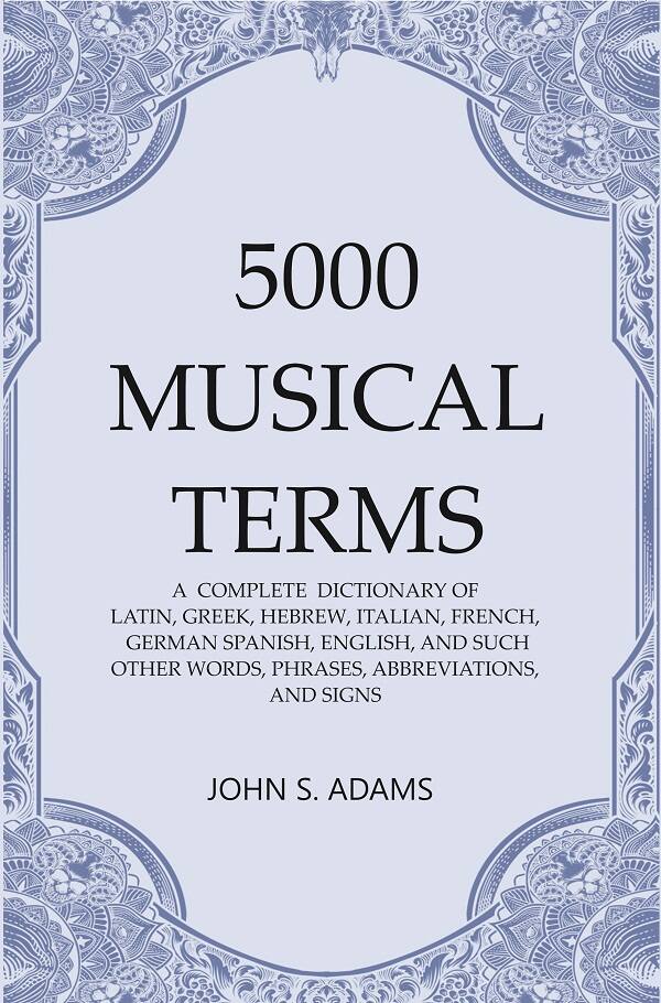 5000 Musical Terms : A Complete Dictionary Of Latin, Greek, Hebrew, Italian, French, German Spanish, - Gyan Books | Grocsy
