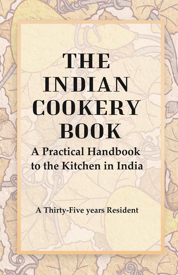 The Indian Cookery Book : A Practical Handbook to the Kitchen in India, Adapted to the Three Presidencies - Gyan Books | Grocsy