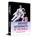 20 Greatest Astronauts Of The World: Biographies Of Space Pioneers And Cosmic Explorers — Yuri Gagarin, Sunita Williams To Sally Ride-Monika Koli | Grocsy