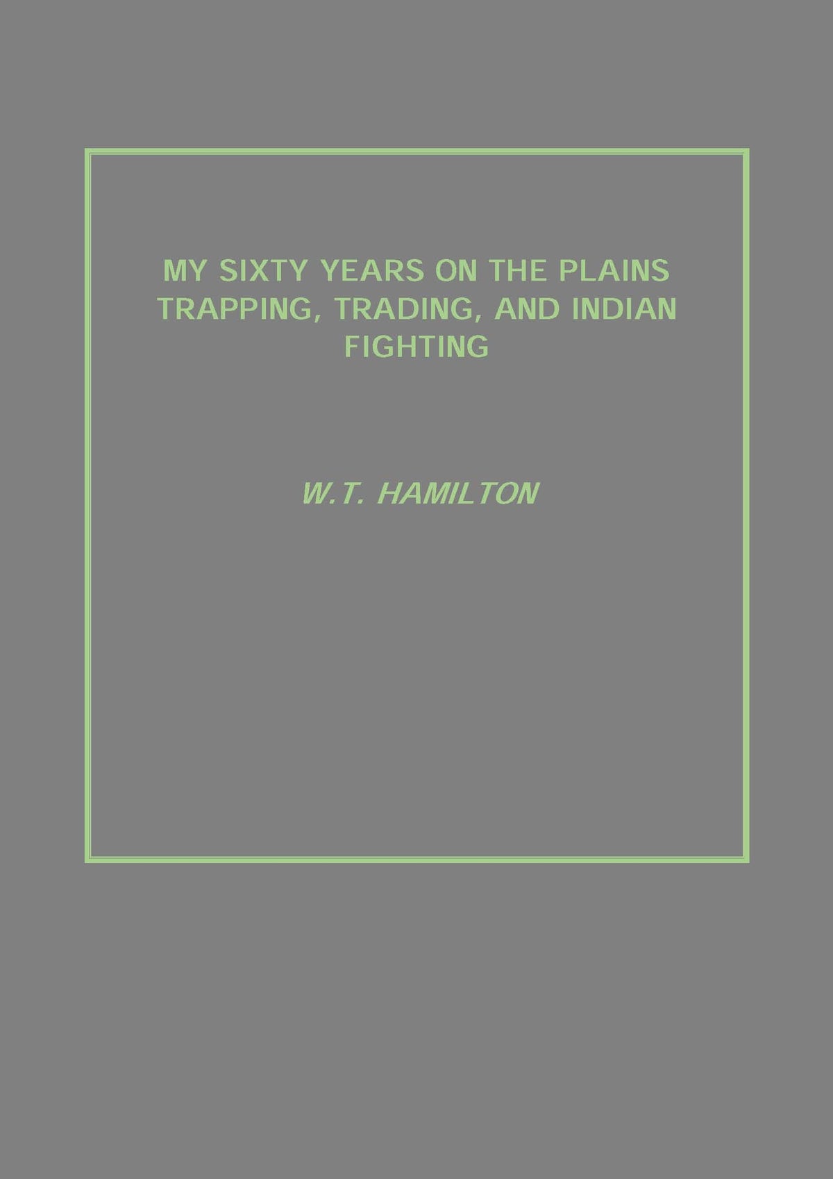 My Sixty Years On the Plains Trapping, Trading, and Indian Fighting - Gyan Books | Grocsy