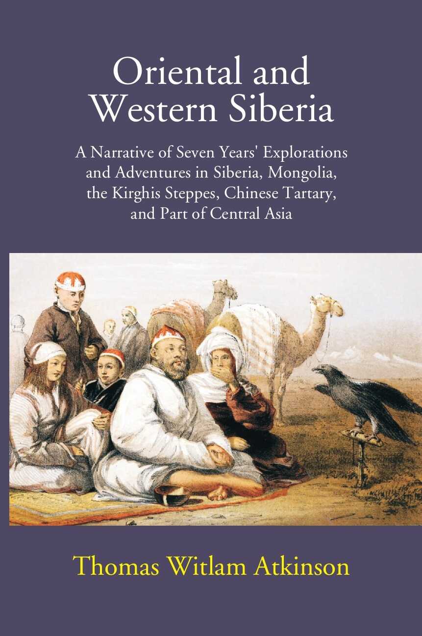 Oriental And Western Siberia: A Narrative Of Seven Years Explorations And Adventures In Siberia, Mongolia, The Kirghis Steppes, Chinese Tartary, And Part Of Central Asia - Gyan Books | Grocsy