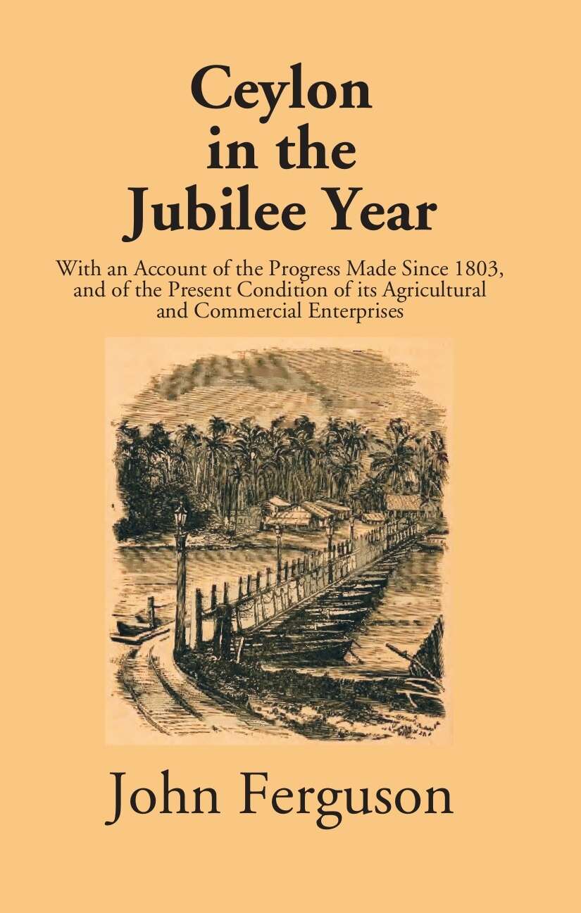 Ceylon In The Jubilee Year: With An Account Of The Progress Made Since 1803, And Of The Present Condition Of Its Agricultural And Commercial Enterprises - Gyan Books | Grocsy