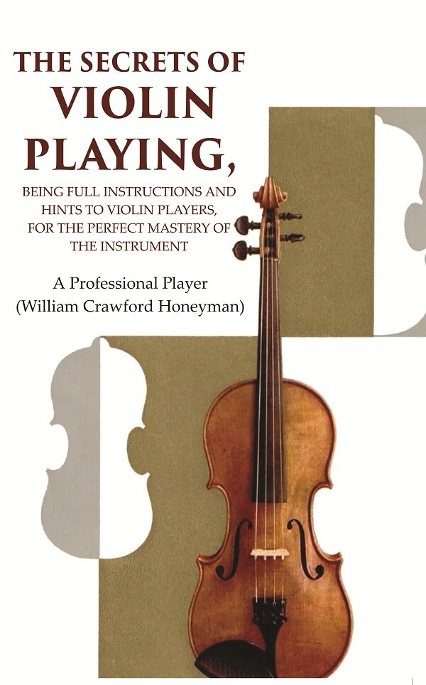 The Secrets of Violin Playing: Being Full Instructions and Hints to Violin Players, for the Perfect Mastery of the Instrument - Gyan Books | Grocsy
