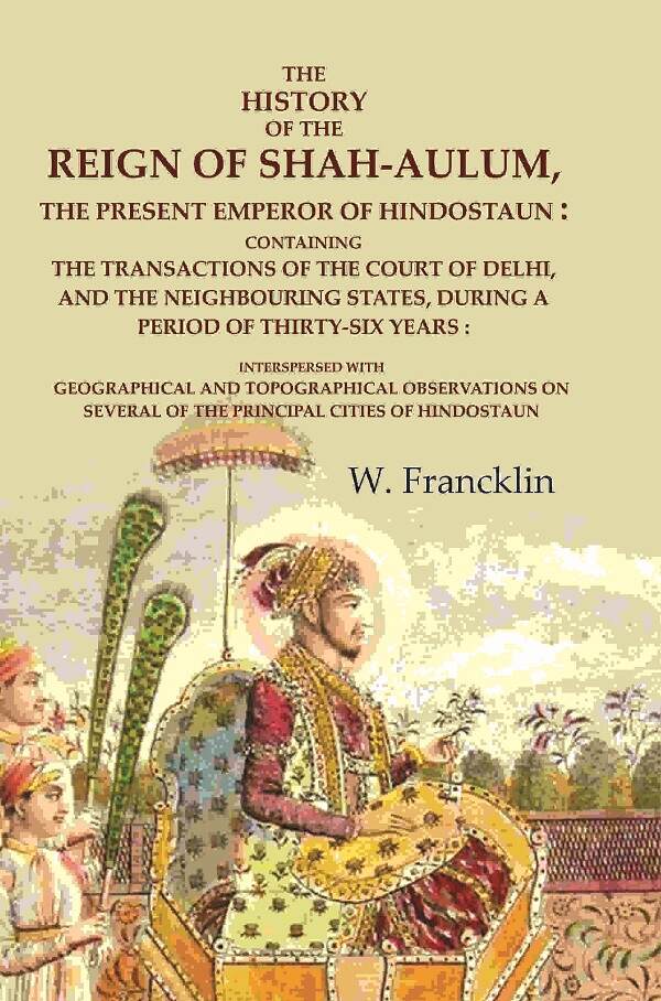 The History Of The Reign Of Shah-Aulum, The Present Emperor Of Hindostaun: Containing The Transactions - Gyan Books | Grocsy