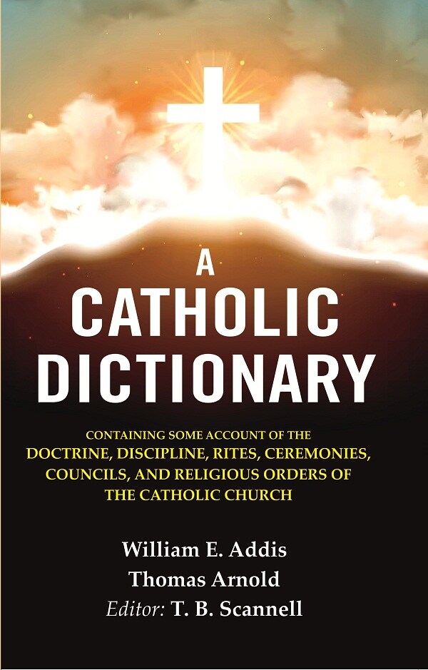 A Catholic Dictionary: Containing Some Account Of The Doctrine, Discipline, Rites, Ceremonies, Councils, - Gyan Books | Grocsy