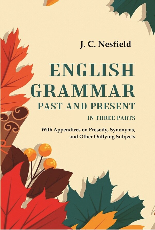 English Grammar Past and Present: With Appendices on Prosody, Synonyms, and Other Outlying Subjects, In three Parts - Gyan Books | Grocsy