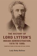 The History of Lord Lytton's Indian Administration, 1876 to 1880: Compiled from Letters and Official Papers - Gyan Books | Grocsy