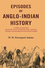 Episodes Of Anglo-Indian History: A Series Of Chapters From The Annals Of British India, Showing The Rise - Gyan Books | Grocsy