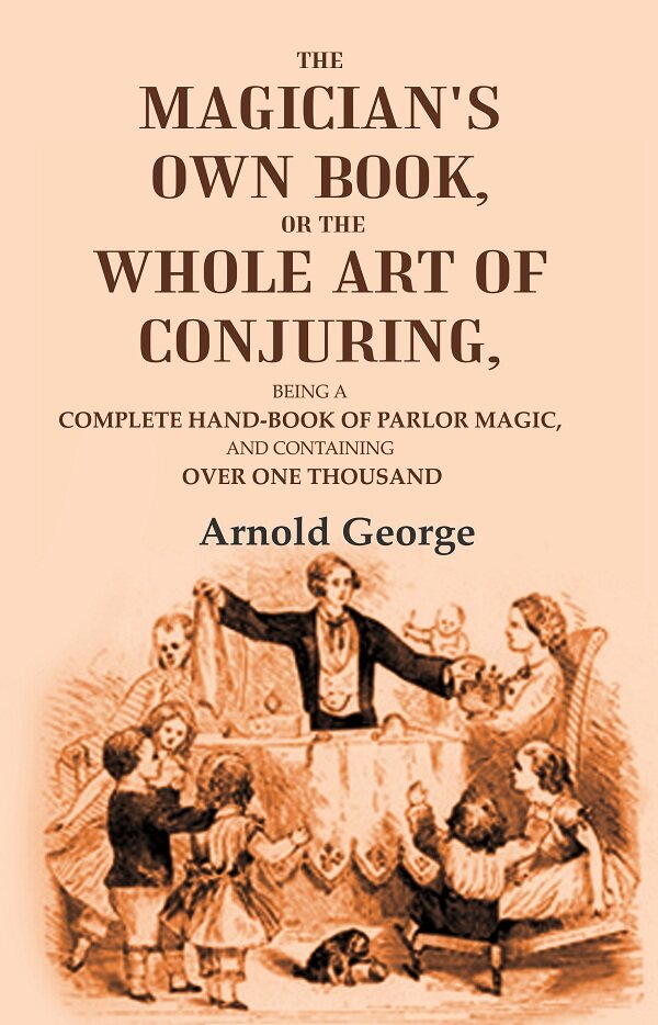 The magician's own book, or The whole art of conjuring: Being a complete hand-book of parlor magic, and containing over one thousand - Gyan Books | Grocsy
