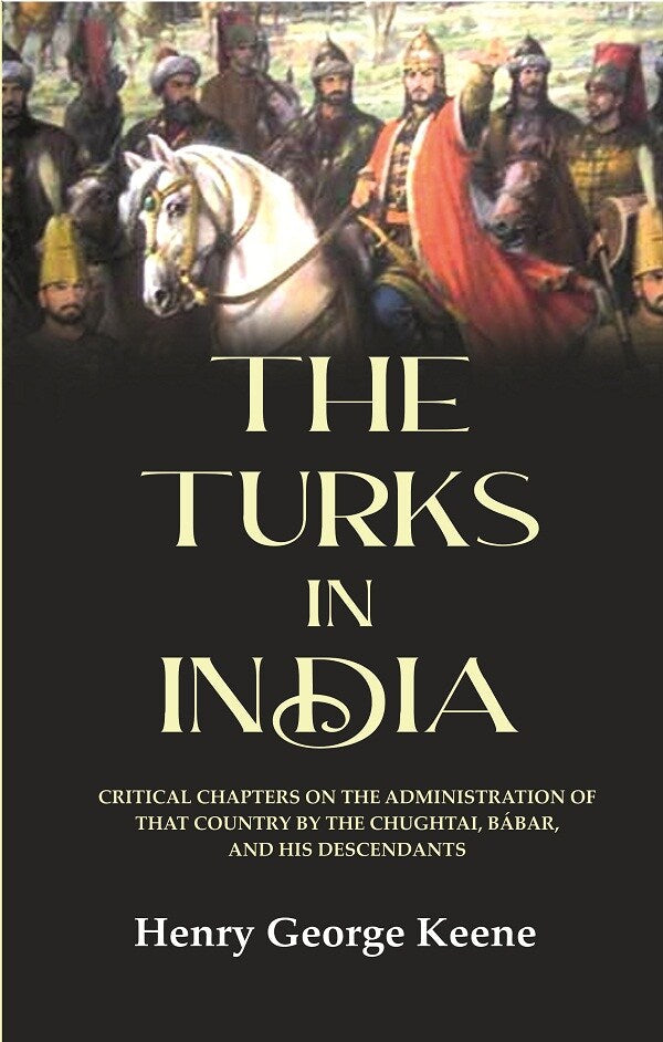 The Turks in India: Critical Chapters on the Administration of that Country by the Chughtai, Bábar and his Descendants - Gyan Books | Grocsy