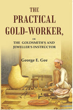 The practical gold-worker: or the Goldsmith's and jeweller's instructor - Gyan Books | Grocsy