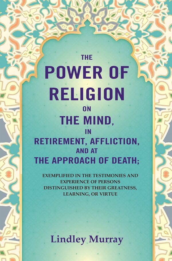 The Power Of Religion On The Mind, In Retirement, Affliction, And At The Approach Of Death: Exemplified - Gyan Books | Grocsy
