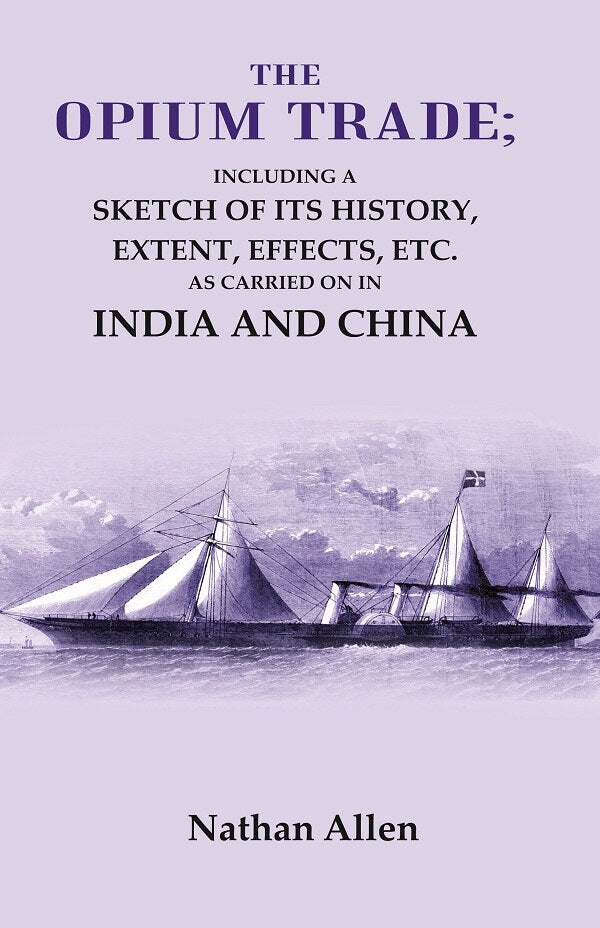 The Opium Trade: Including a Sketch of its History, Extent, Effects, Etc. As Carried on in India and China - Gyan Books | Grocsy