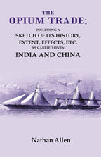 The Opium Trade: Including a Sketch of its History, Extent, Effects, Etc. As Carried on in India and China - Gyan Books | Grocsy