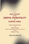 A Brief History Of The Bhopal Principality In Central India: From The Period Of Its Foundation, About One - Gyan Books | Grocsy