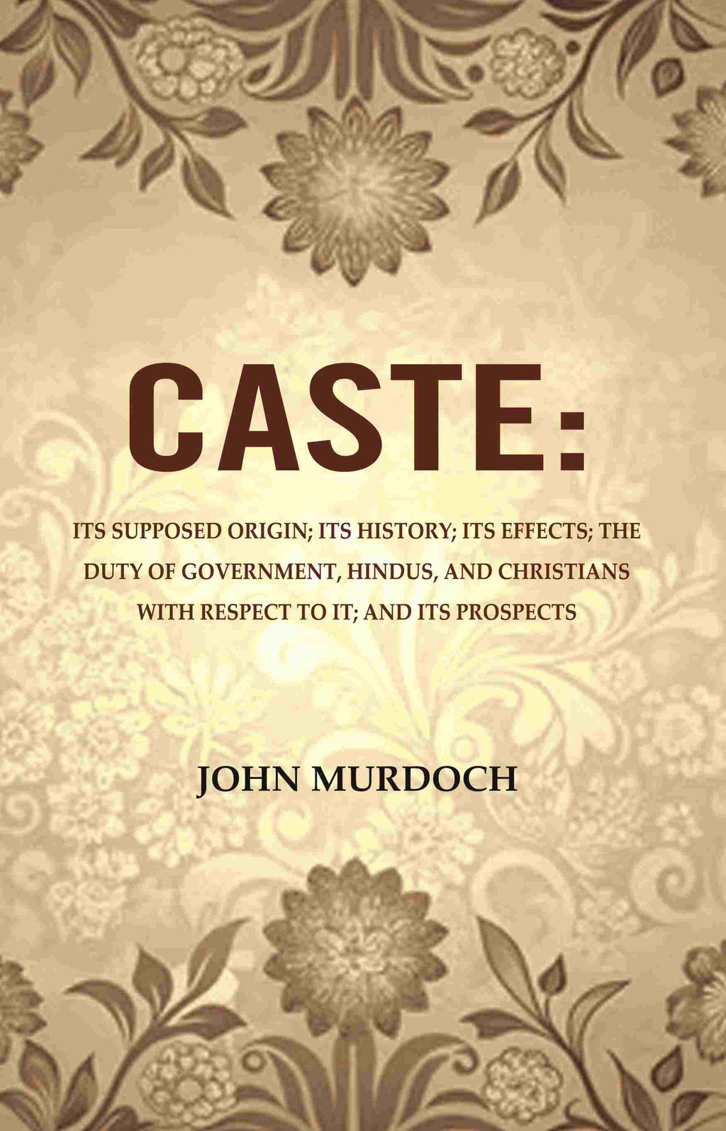Caste: Its Supposed Origin; Its History; Its Effects; The Duty Of Government, Hindus, And Christians - Gyan Books | Grocsy