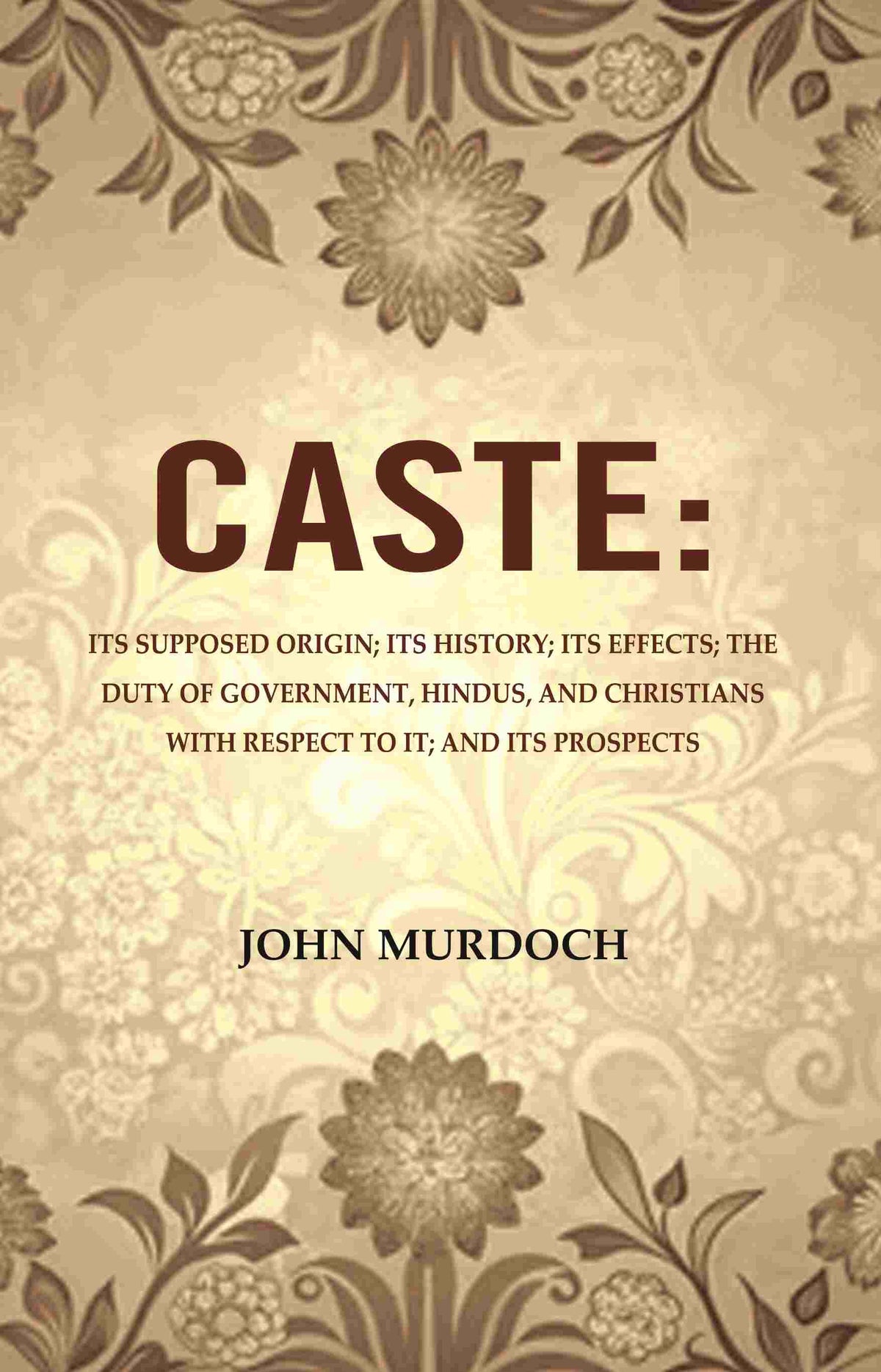Caste: Its Supposed Origin; Its History; Its Effects; The Duty Of Government, Hindus, And Christians - Gyan Books | Grocsy