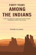 Forty Years among the Indians: A True yet Thrilling Narrative of the Author's Experiences among the Natives - Gyan Books | Grocsy