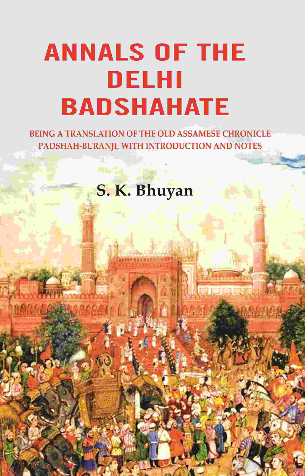 Annals of the Delhi Badshahate: Being a Translation of the Old Assamese Chronicle Padshah-buranji, with Introduction and Notes - Gyan Books | Grocsy