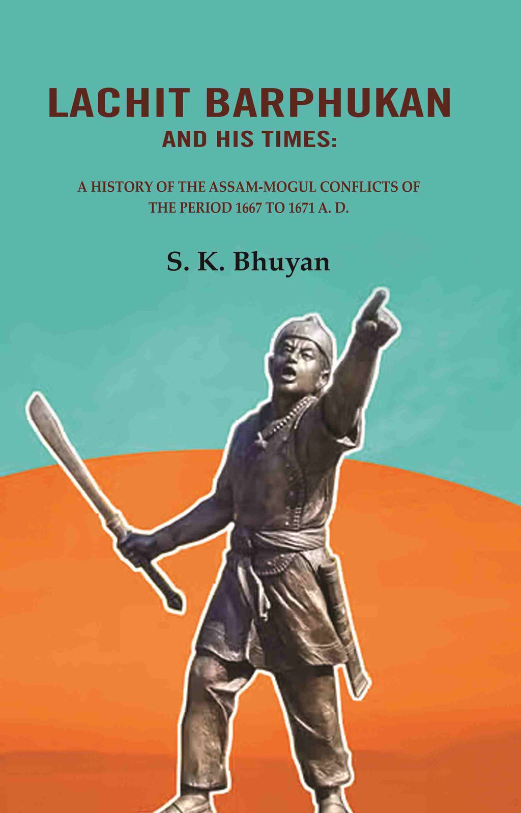 Lachit Barphukan and His Times: A History of the Assam-Mogul Conflicts of the Period 1667 to 1671 A. D. - Gyan Books | Grocsy