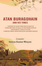 Atan Buragohain And His Times: A History Of Assam, From The Invasion Of Nawab Mir Jumla In 1662-63, To The - Gyan Books | Grocsy