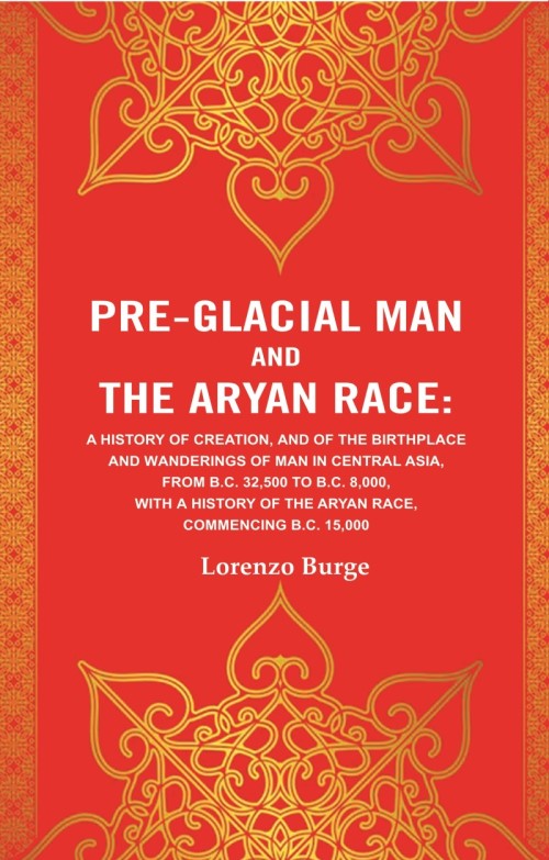 Pre-Glacial Man And The Aryan Race: A History Of Creation, And Of The Birthplace And Wanderings Of Man - Gyan Books | Grocsy
